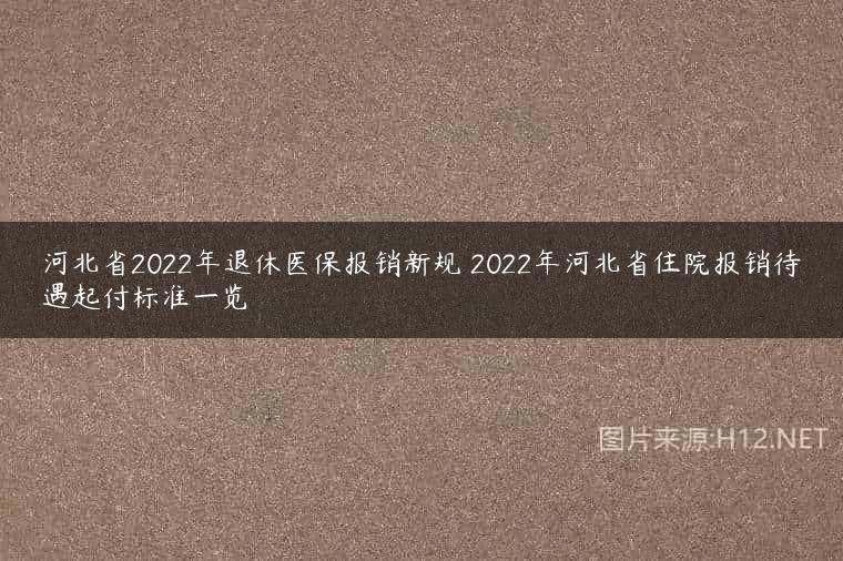 河北省2022年退休医保报销新规 2022年河北省住院报销待遇起付标准一览