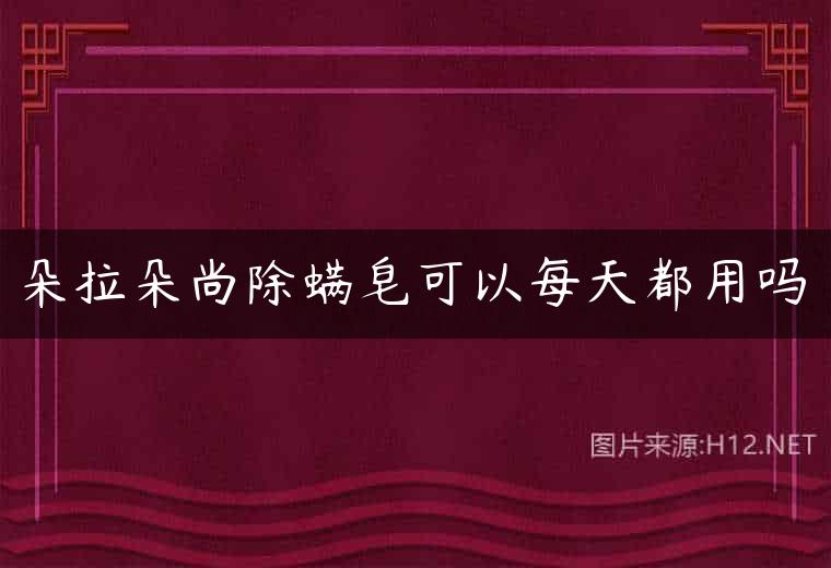 朵拉朵尚除螨皂可以每天都用吗