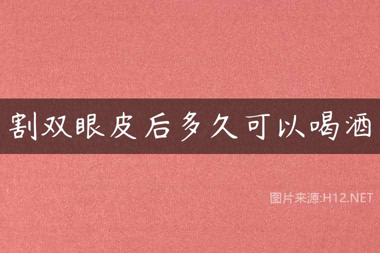 割双眼皮后多久可以喝酒