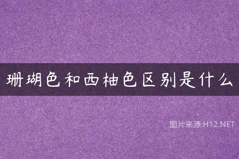 珊瑚色和西柚色区别是什么