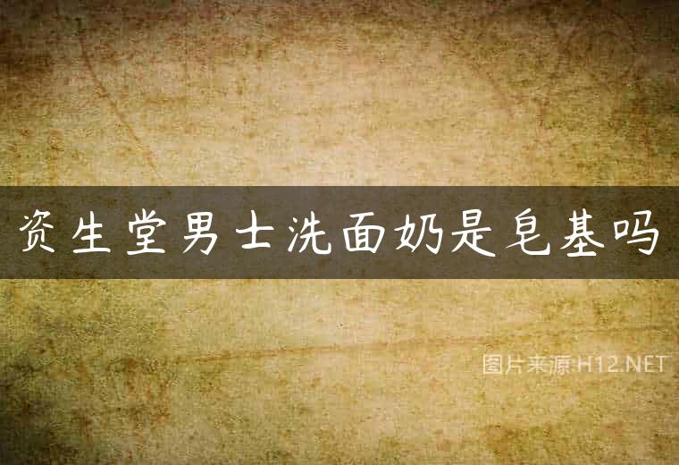 资生堂男士洗面奶是皂基吗