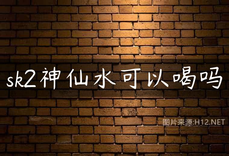 sk2神仙水可以喝吗
