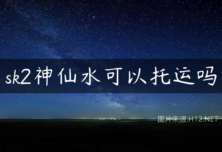 sk2神仙水可以托运吗