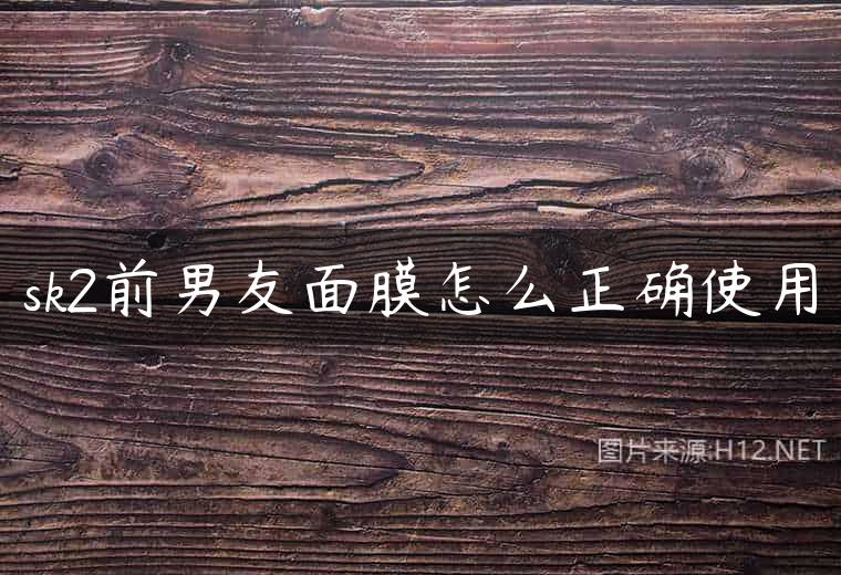 sk2前男友面膜怎么正确使用