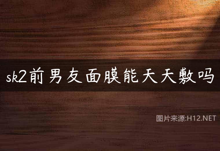 sk2前男友面膜能天天敷吗
