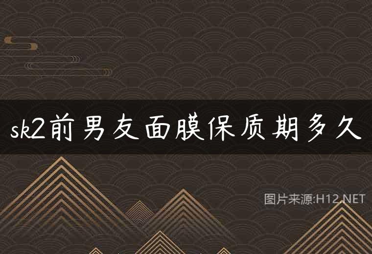 sk2前男友面膜保质期多久