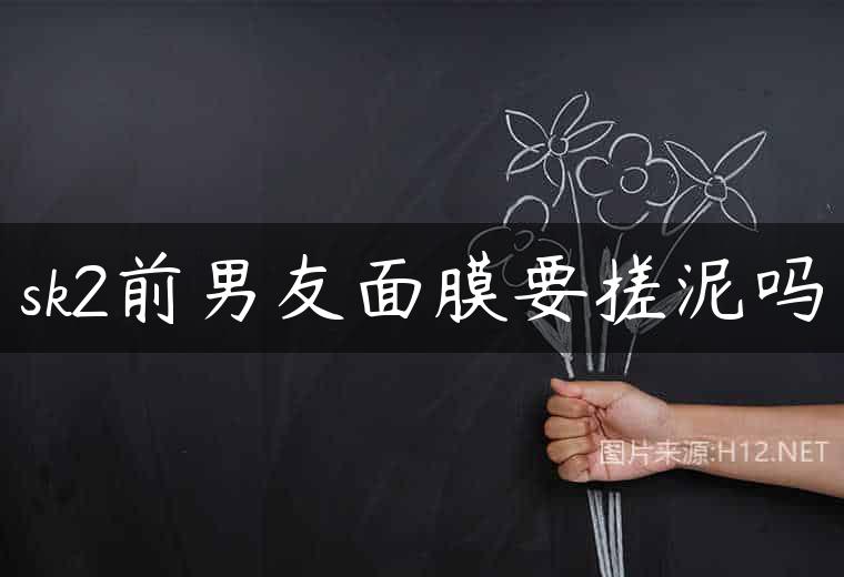 sk2前男友面膜要搓泥吗