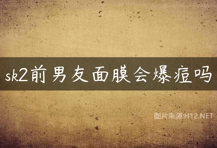 sk2前男友面膜会爆痘吗