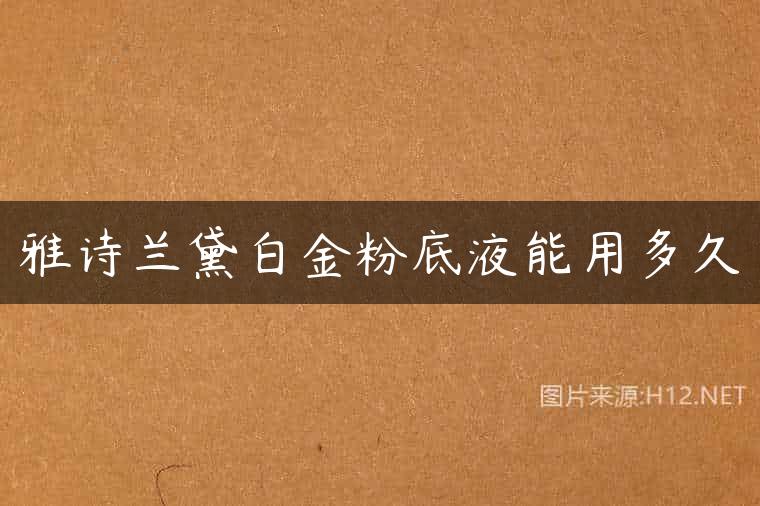 雅诗兰黛白金粉底液能用多久