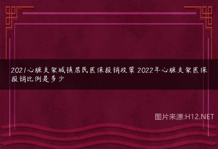 2021心脏支架城镇居民医保报销政策 2022年心脏支架医保报销比例是多少