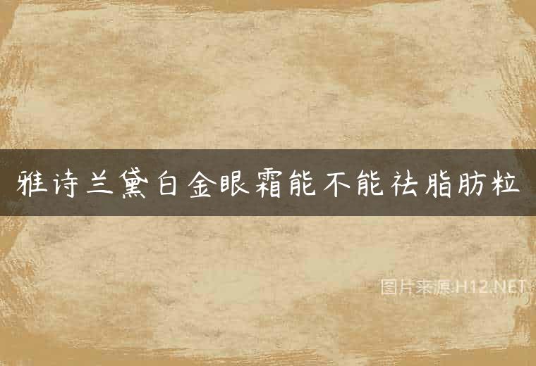 雅诗兰黛白金眼霜能不能祛脂肪粒
