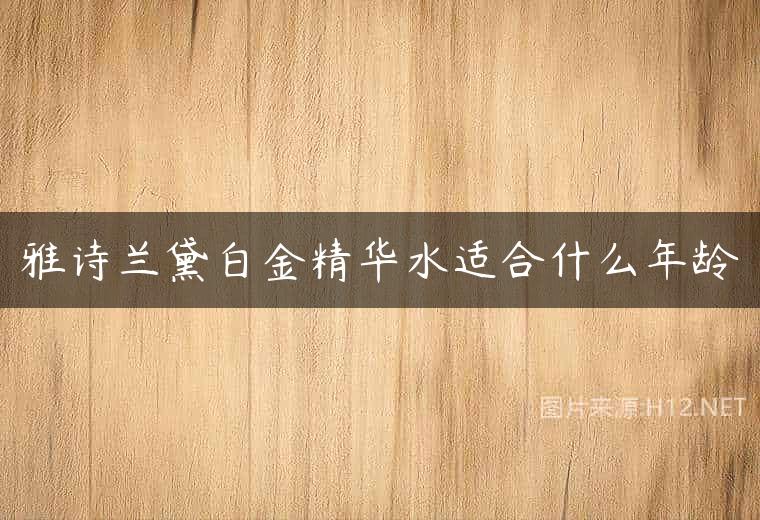 雅诗兰黛白金精华水适合什么年龄