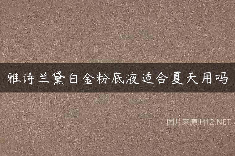 雅诗兰黛白金粉底液适合夏天用吗