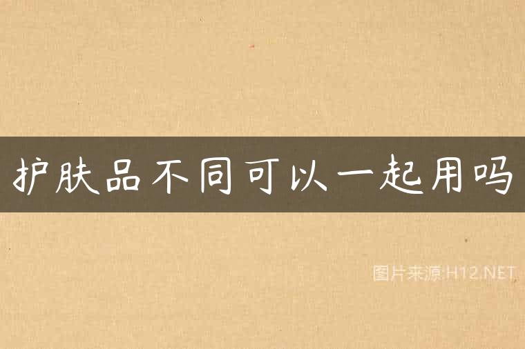 护肤品不同可以一起用吗