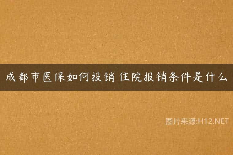 成都市医保如何报销 住院报销条件是什么