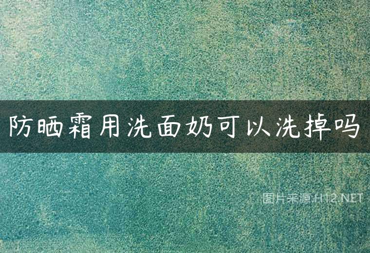 防晒霜用洗面奶可以洗掉吗