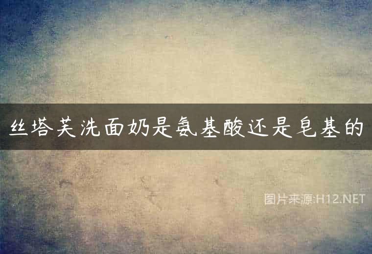 丝塔芙洗面奶是氨基酸还是皂基的