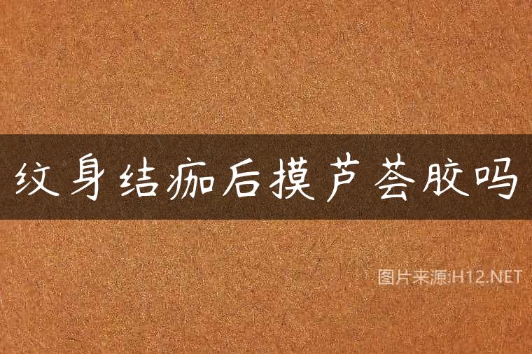 纹身结痂后摸芦荟胶吗