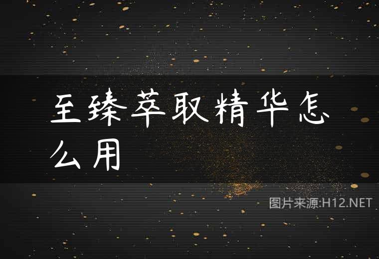 至臻萃取精华怎么用