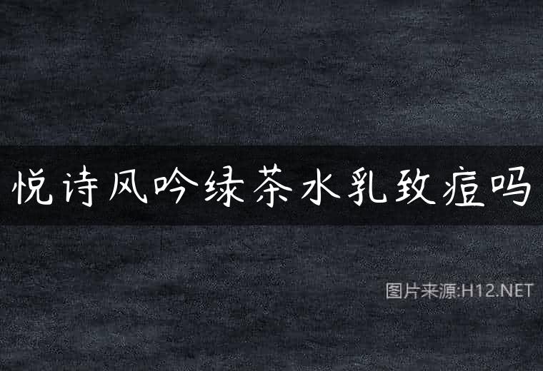 悦诗风吟绿茶水乳致痘吗