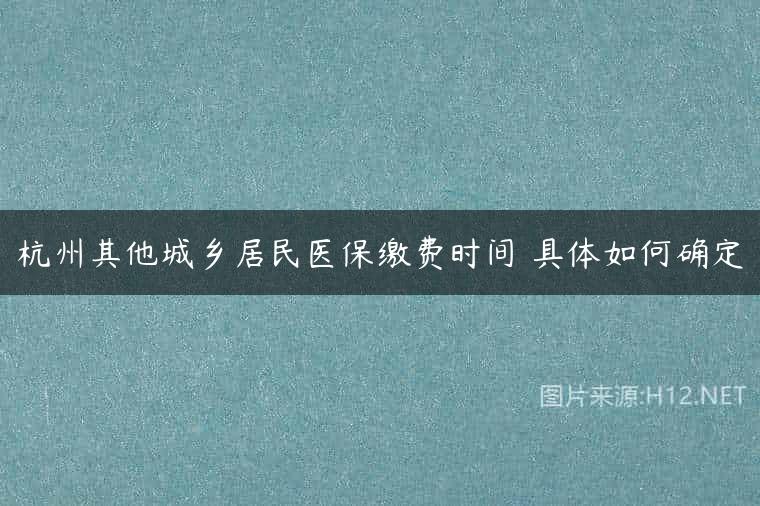 杭州其他城乡居民医保缴费时间 具体如何确定