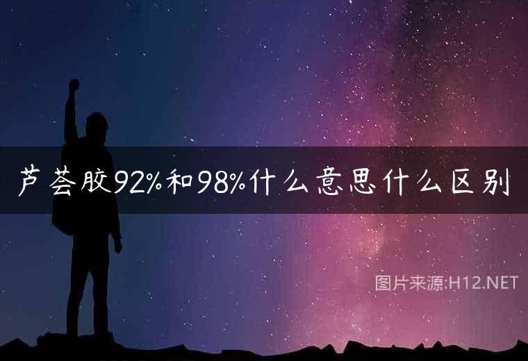 芦荟胶92%和98%什么意思什么区别