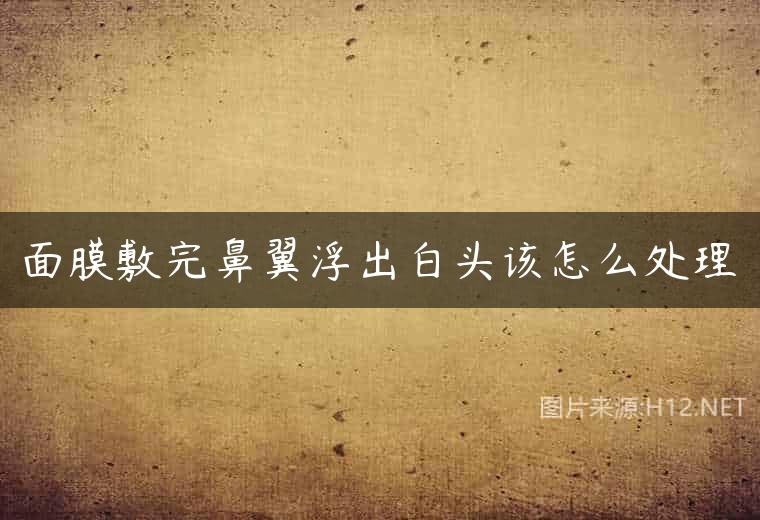 面膜敷完鼻翼浮出白头该怎么处理