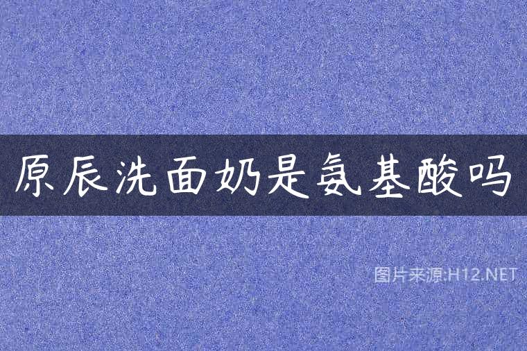原辰洗面奶是氨基酸吗