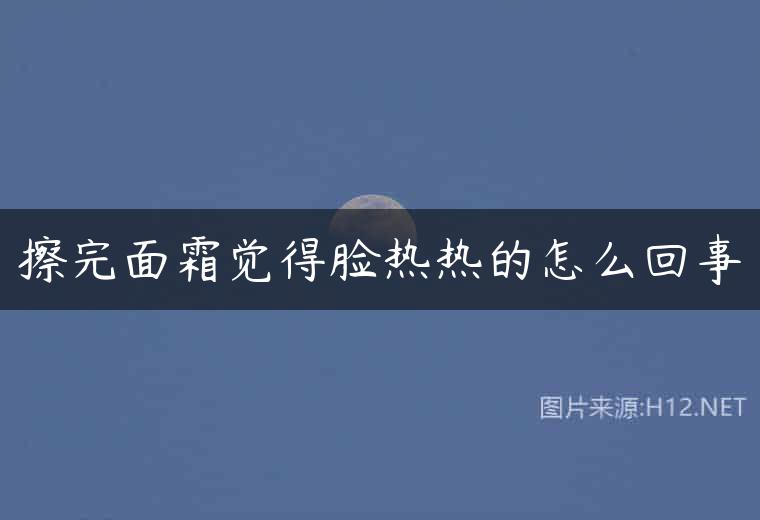 擦完面霜觉得脸热热的怎么回事