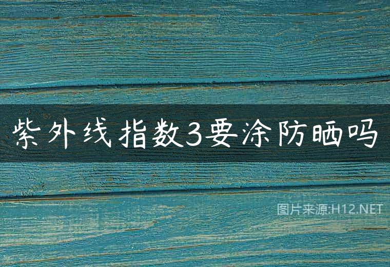 紫外线指数3要涂防晒吗