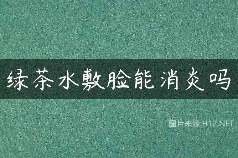 绿茶水敷脸能消炎吗