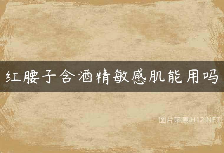 红腰子含酒精敏感肌能用吗
