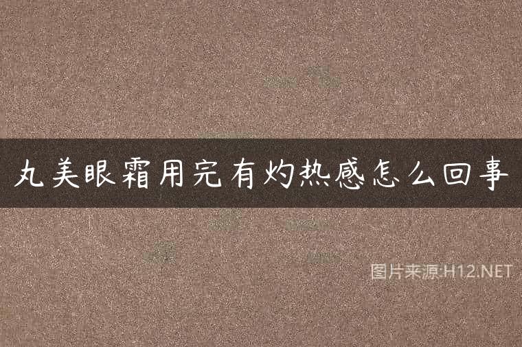 丸美眼霜用完有灼热感怎么回事