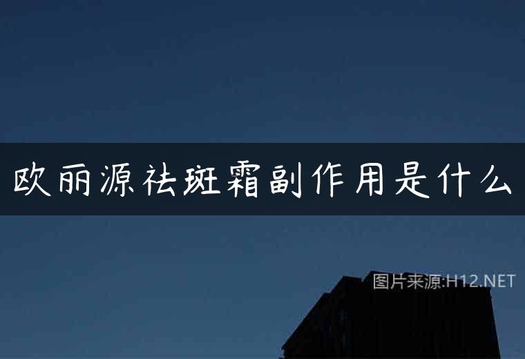 欧丽源祛斑霜副作用是什么