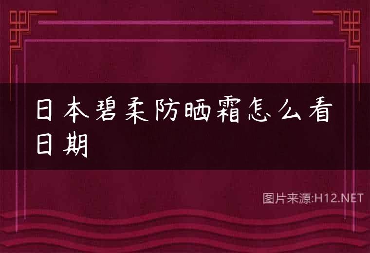 日本碧柔防晒霜怎么看日期