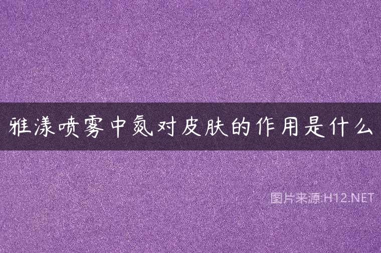 雅漾喷雾中氮对皮肤的作用是什么