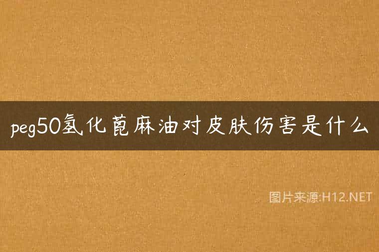 peg50氢化蓖麻油对皮肤伤害是什么
