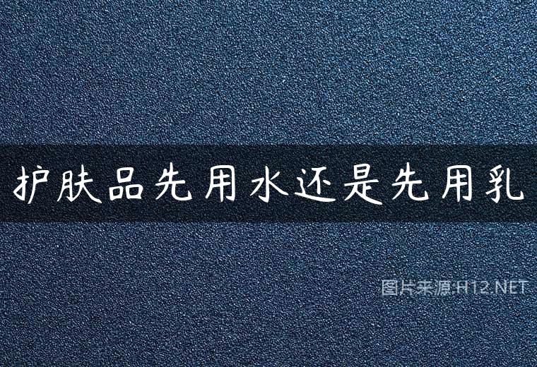 护肤品先用水还是先用乳
