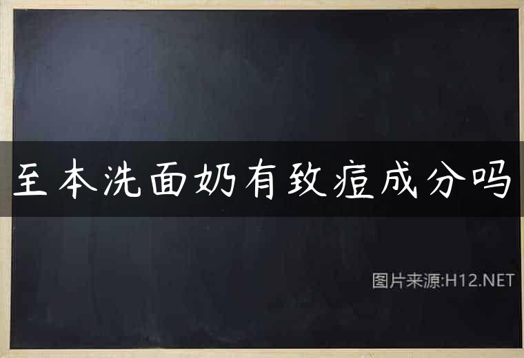 至本洗面奶有致痘成分吗