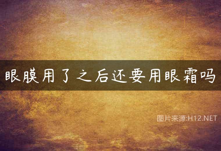 眼膜用了之后还要用眼霜吗