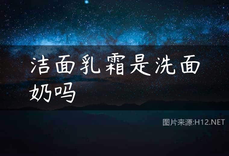 洁面乳霜是洗面奶吗