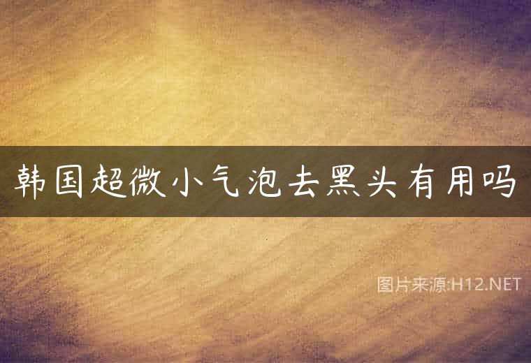 韩国超微小气泡去黑头有用吗
