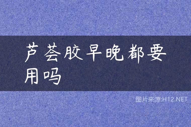 芦荟胶早晚都要用吗