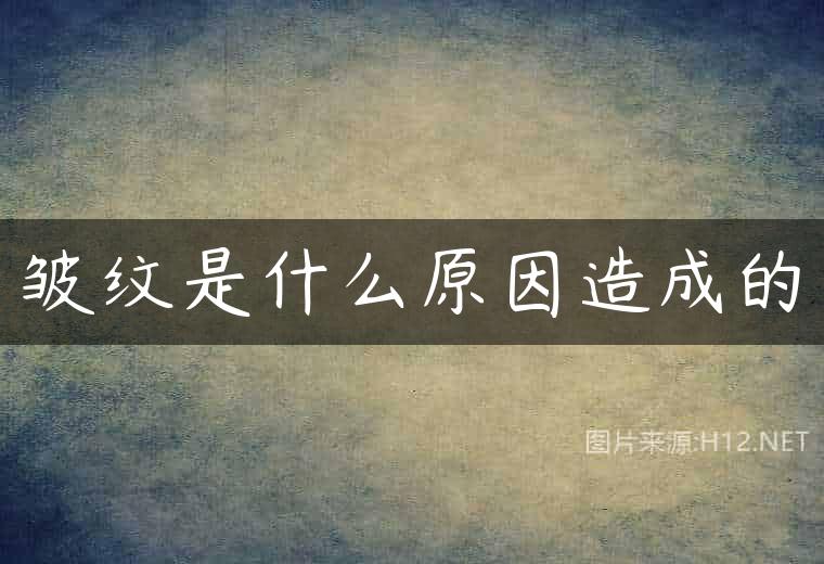 皱纹是什么原因造成的