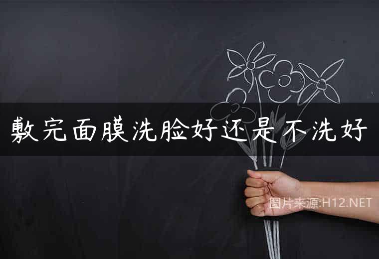 敷完面膜洗脸好还是不洗好