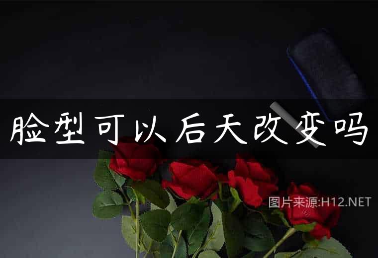 脸型可以后天改变吗