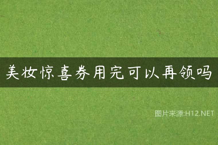 美妆惊喜券用完可以再领吗