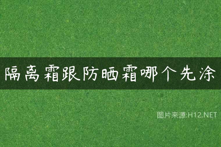 隔离霜跟防晒霜哪个先涂