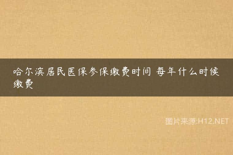 哈尔滨居民医保参保缴费时间 每年什么时候缴费