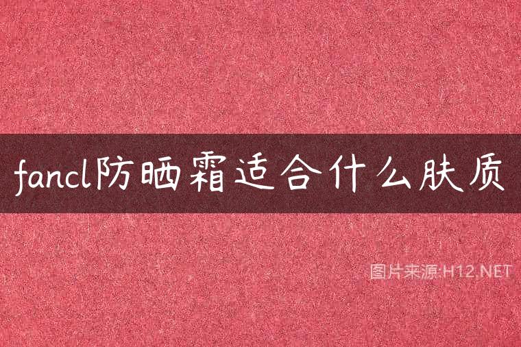 fancl防晒霜适合什么肤质